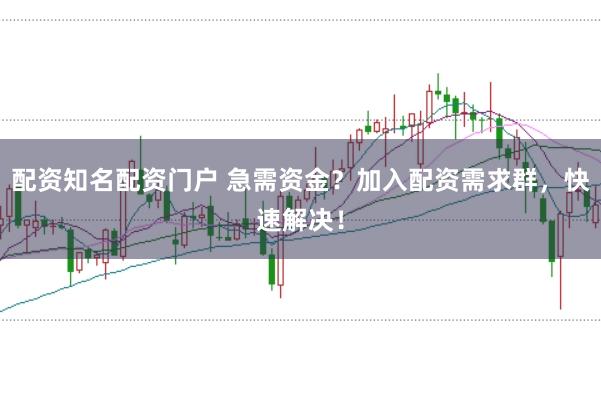 配资知名配资门户 急需资金?加入配资需求群,快速解决!