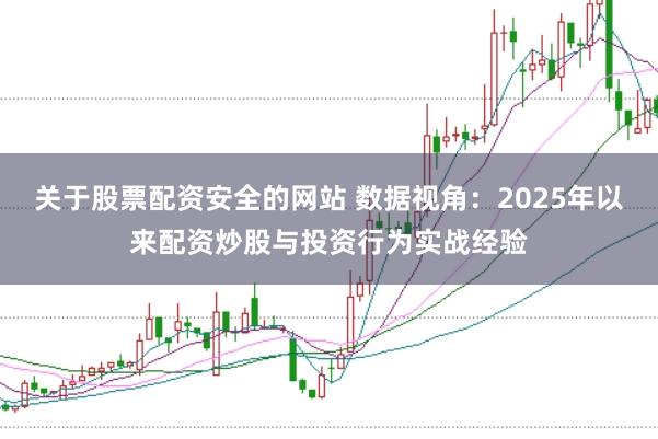 关于股票配资安全的网站 数据视角:2025年以来配资炒股与投资行为实战经验
