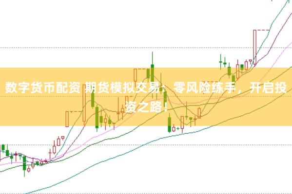 数字货币配资 期货模拟交易:零风险练手,开启投资之路!