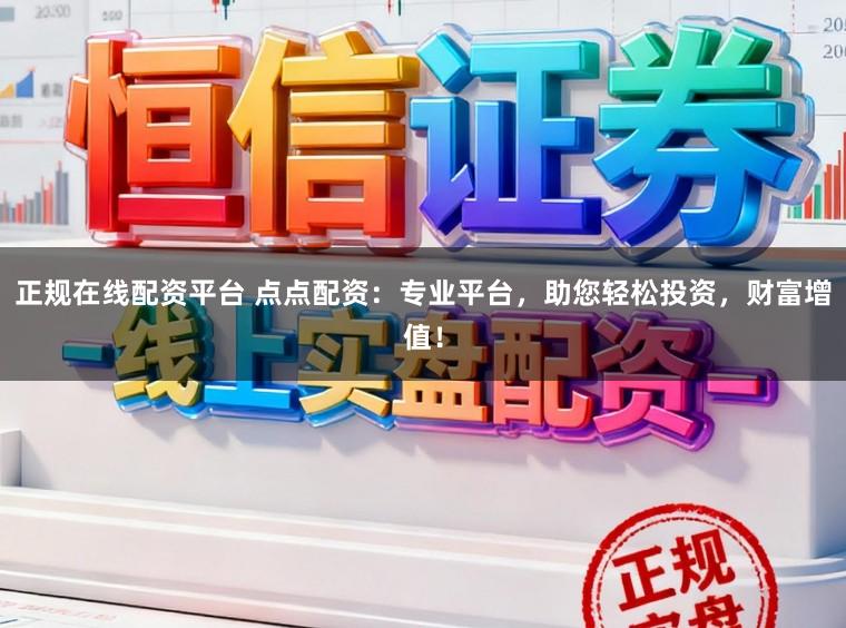 正规在线配资平台 点点配资:专业平台,助您轻松投资,财富增值!