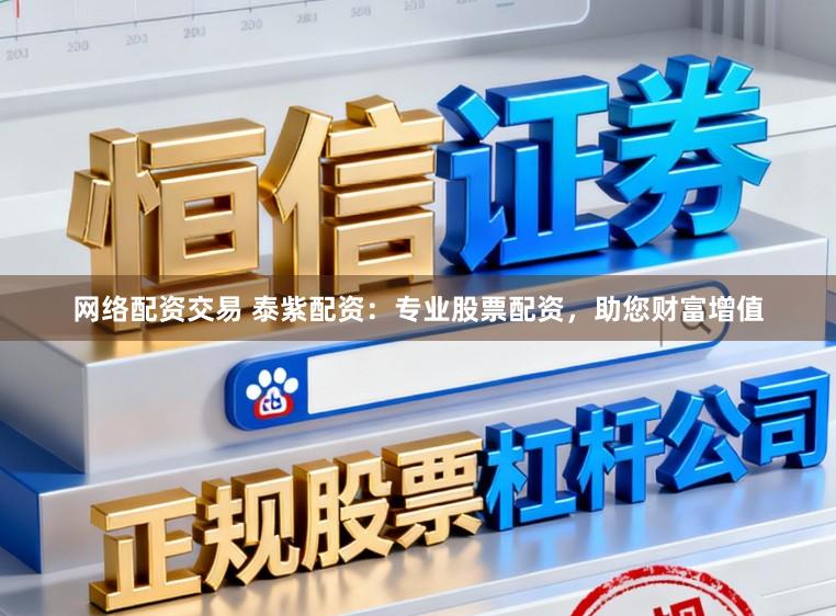 网络配资交易 泰紫配资:专业股票配资,助您财富增值