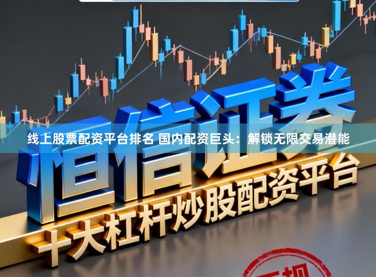 线上股票配资平台排名 国内配资巨头:解锁无限交易潜能