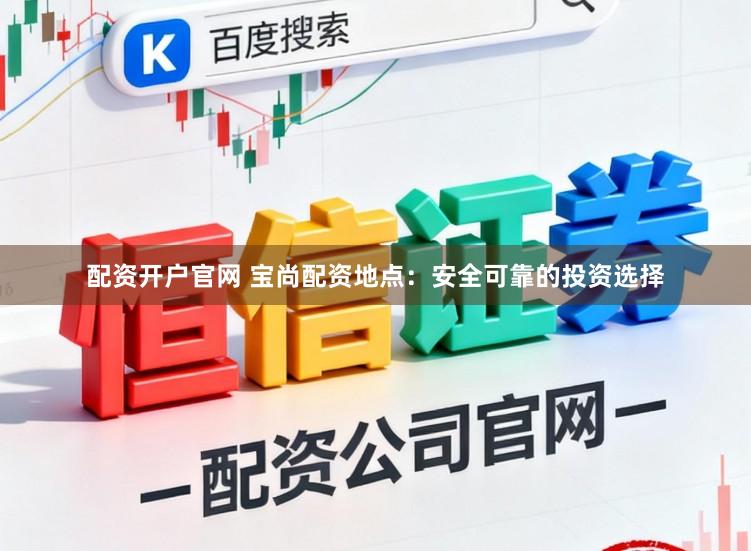配资开户官网 宝尚配资地点：安全可靠的投资选择