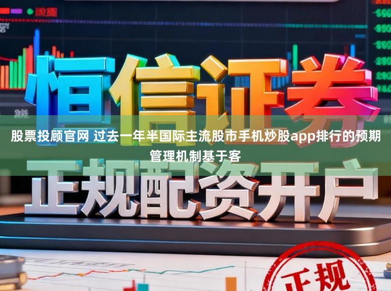 股票投顾官网 过去一年半国际主流股市手机炒股app排行的预期管理机制基于客
