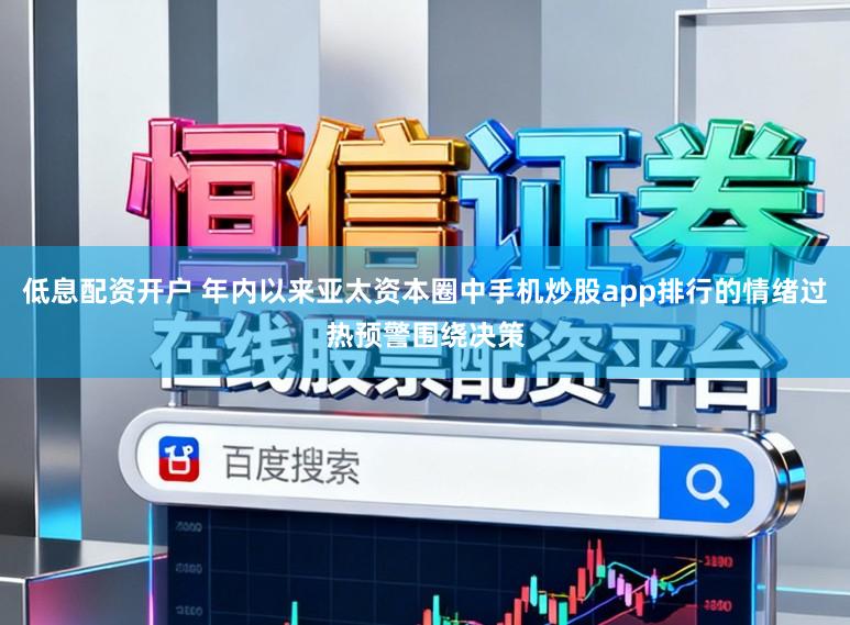 低息配资开户 年内以来亚太资本圈中手机炒股app排行的情绪过热预警围绕决策