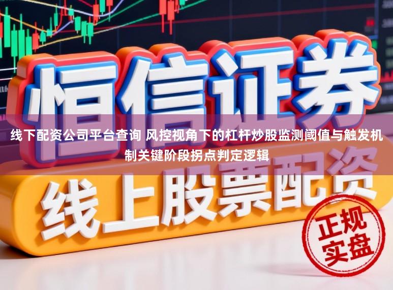线下配资公司平台查询 风控视角下的杠杆炒股监测阈值与触发机制关键阶段拐点判定逻辑