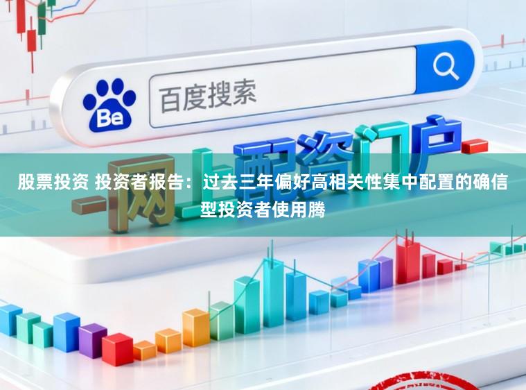 股票投资 投资者报告：过去三年偏好高相关性集中配置的确信型投资者使用腾