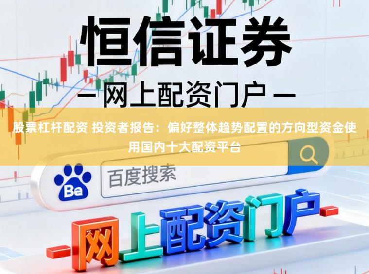 股票杠杆配资 投资者报告：偏好整体趋势配置的方向型资金使用国内十大配资平台