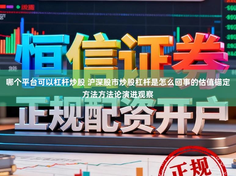 哪个平台可以杠杆炒股 沪深股市炒股杠杆是怎么回事的估值锚定方法方法论演进观察