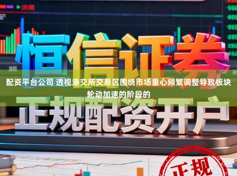 配资平台公司 透视港交所交易区围绕市场重心频繁调整导致板块轮动加速的阶段的