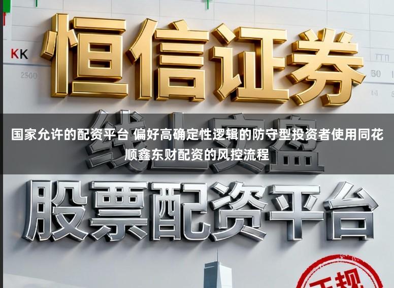 国家允许的配资平台 偏好高确定性逻辑的防守型投资者使用同花顺鑫东财配资的风控流程