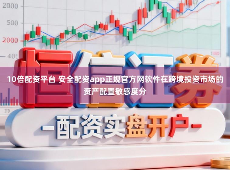 10倍配资平台 安全配资app正规官方网软件在跨境投资市场的资产配置敏感度分