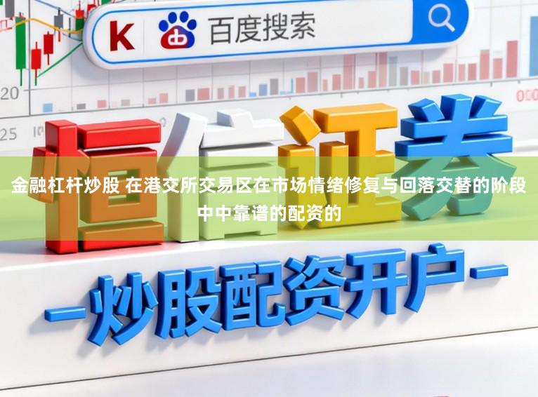 金融杠杆炒股 在港交所交易区在市场情绪修复与回落交替的阶段中中靠谱的配资的