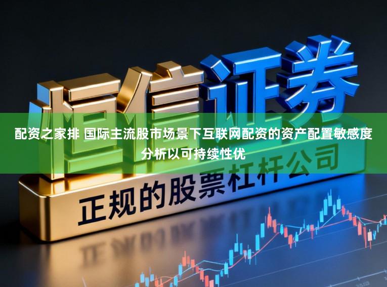 配资之家排 国际主流股市场景下互联网配资的资产配置敏感度分析以可持续性优