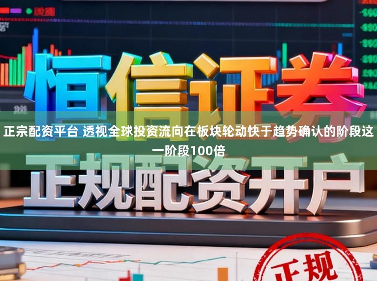 正宗配资平台 透视全球投资流向在板块轮动快于趋势确认的阶段这一阶段100倍