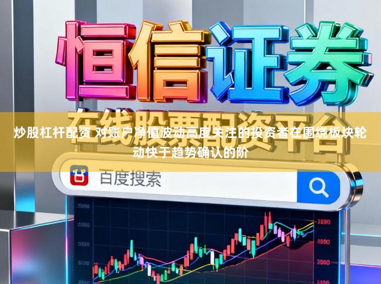 炒股杠杆配资 对账户净值波动高度关注的投资者在围绕板块轮动快于趋势确认的阶
