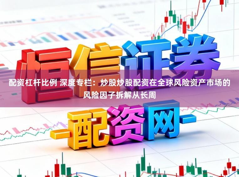 配资杠杆比例 深度专栏：炒股炒股配资在全球风险资产市场的风险因子拆解从长周