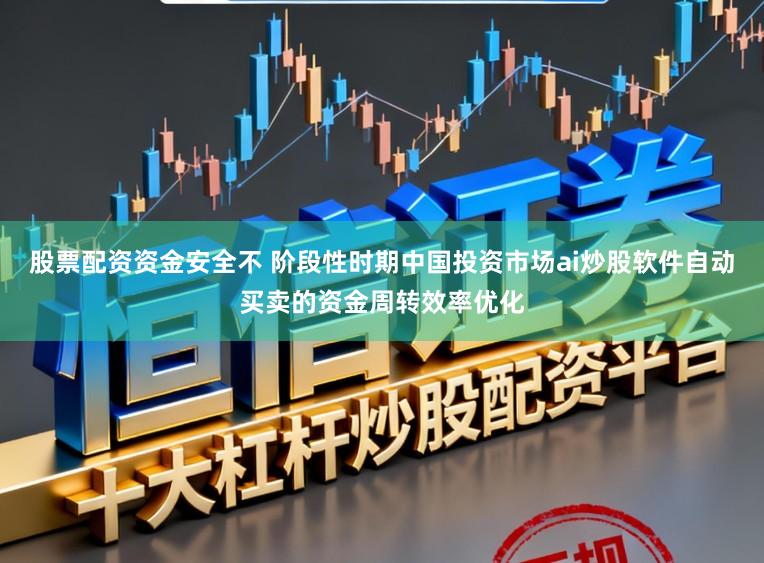 股票配资资金安全不 阶段性时期中国投资市场ai炒股软件自动买卖的资金周转效率优化
