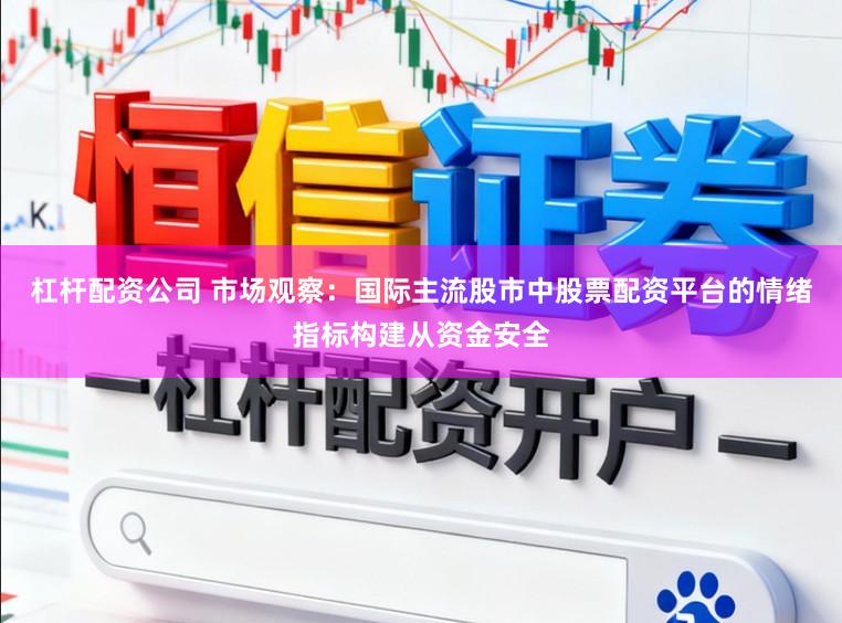 杠杆配资公司 市场观察：国际主流股市中股票配资平台的情绪指标构建从资金安全