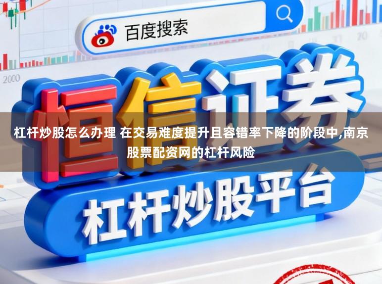 杠杆炒股怎么办理 在交易难度提升且容错率下降的阶段中，南京股票配资网的杠杆风险