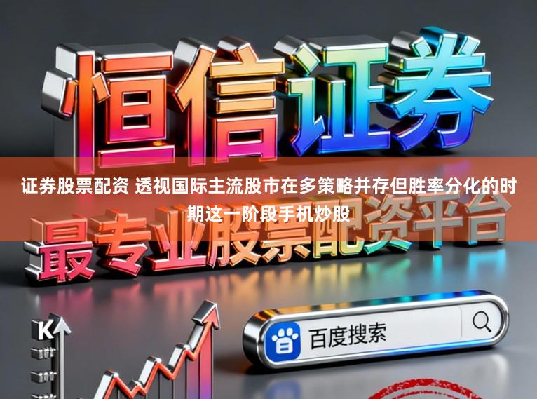 证券股票配资 透视国际主流股市在多策略并存但胜率分化的时期这一阶段手机炒股