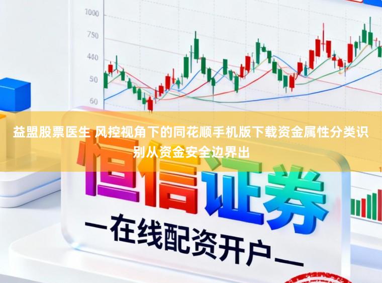 益盟股票医生 风控视角下的同花顺手机版下载资金属性分类识别从资金安全边界出