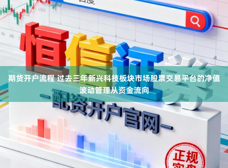 期货开户流程 过去三年新兴科技板块市场股票交易平台的净值波动管理从资金流向