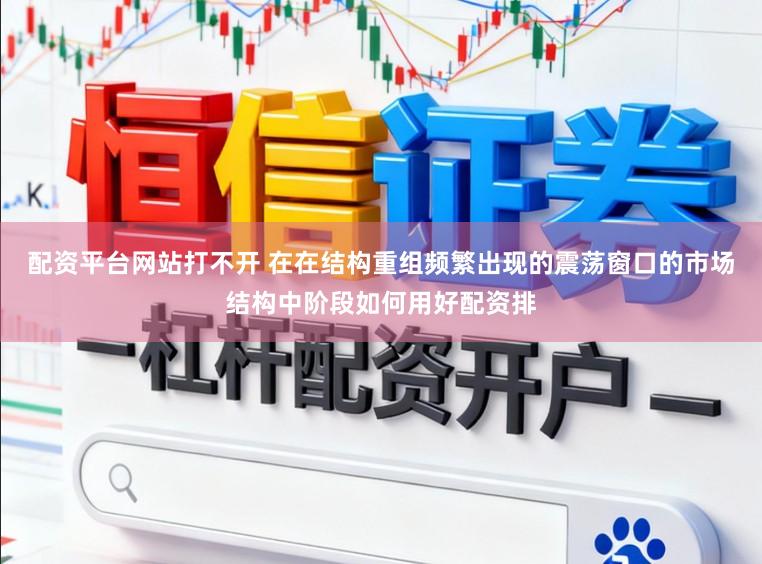 配资平台网站打不开 在在结构重组频繁出现的震荡窗口的市场结构中阶段如何用好配资排