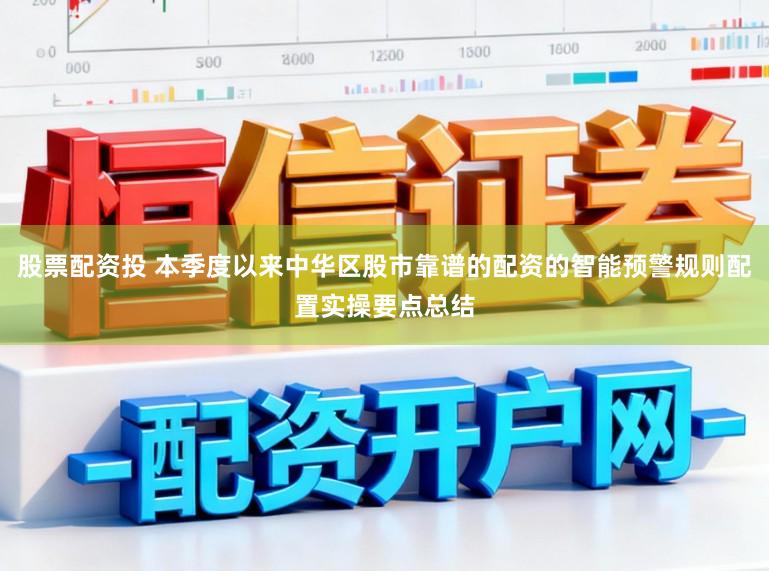 股票配资投 本季度以来中华区股市靠谱的配资的智能预警规则配置实操要点总结