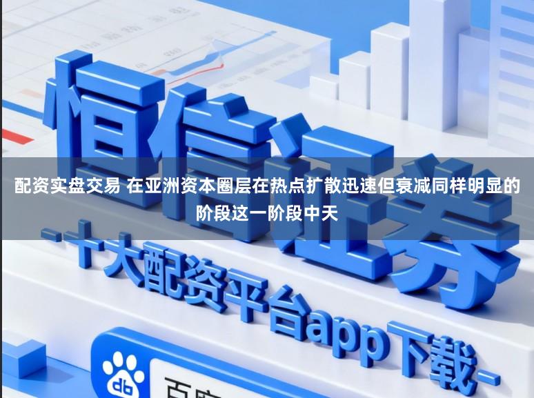 配资实盘交易 在亚洲资本圈层在热点扩散迅速但衰减同样明显的阶段这一阶段中天