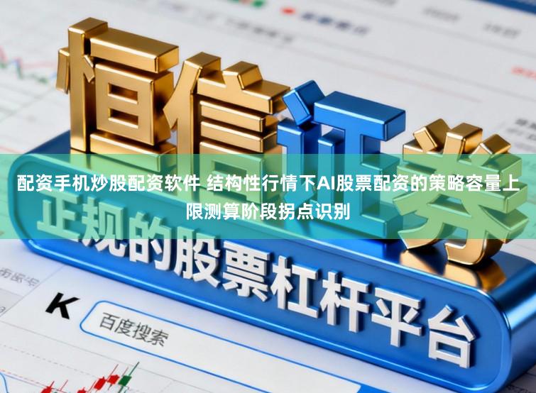 配资手机炒股配资软件 结构性行情下AI股票配资的策略容量上限测算阶段拐点识别
