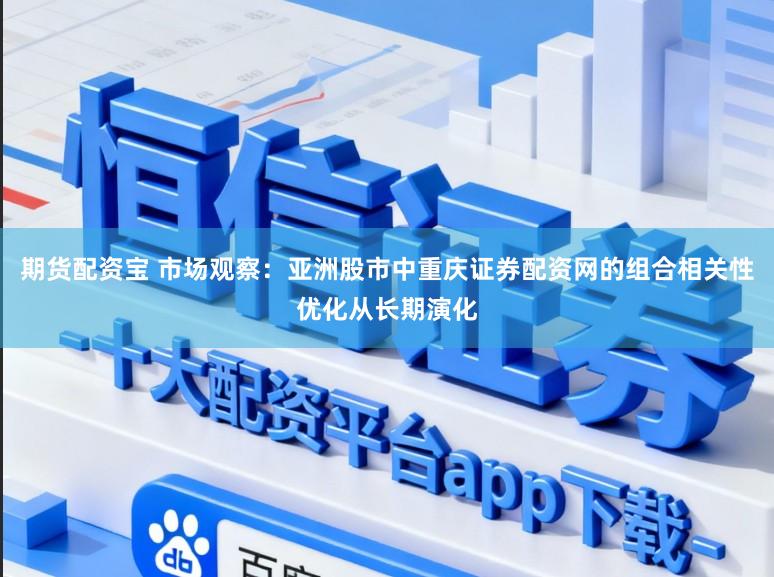 期货配资宝 市场观察：亚洲股市中重庆证券配资网的组合相关性优化从长期演化