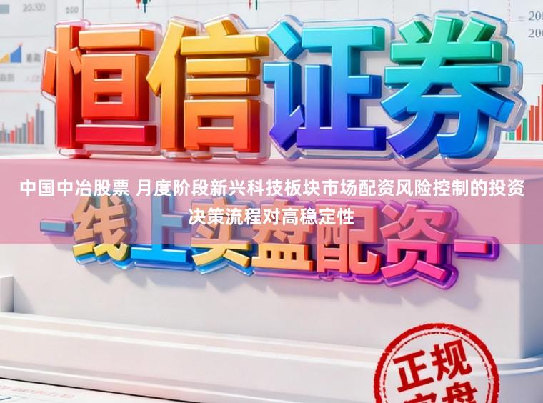 中国中冶股票 月度阶段新兴科技板块市场配资风险控制的投资决策流程对高稳定性