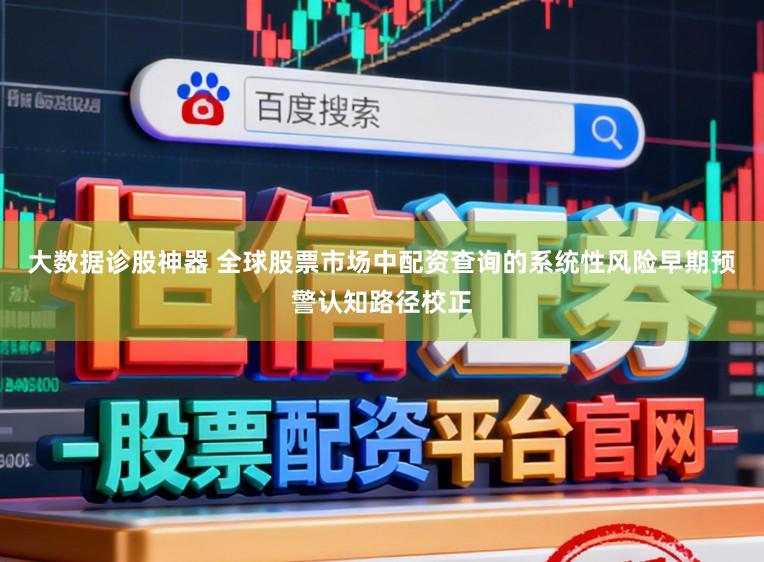 大数据诊股神器 全球股票市场中配资查询的系统性风险早期预警认知路径校正