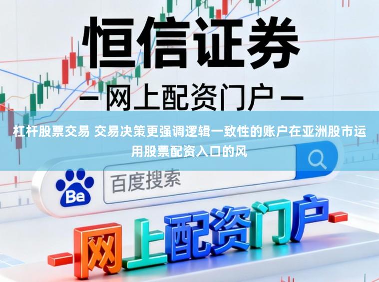 杠杆股票交易 交易决策更强调逻辑一致性的账户在亚洲股市运用股票配资入口的风