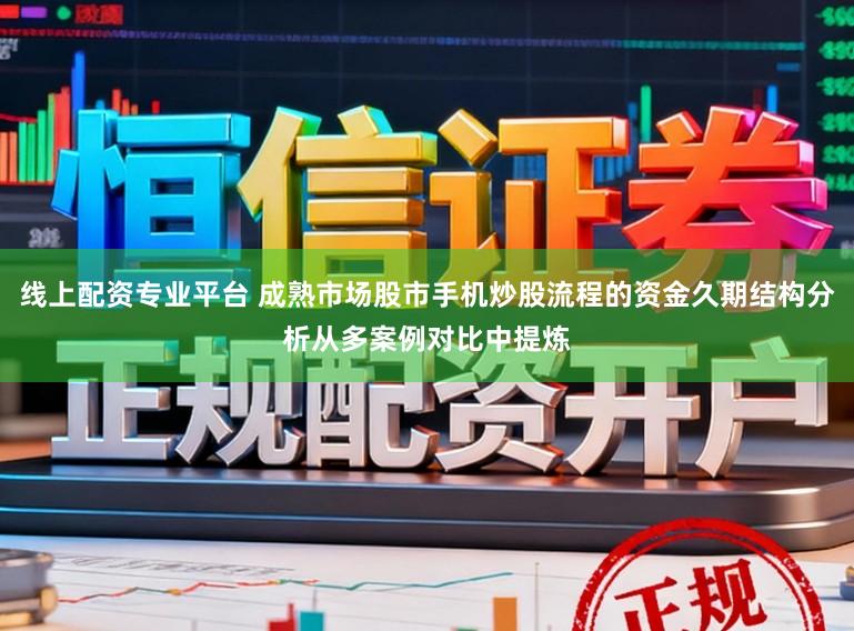 线上配资专业平台 成熟市场股市手机炒股流程的资金久期结构分析从多案例对比中提炼