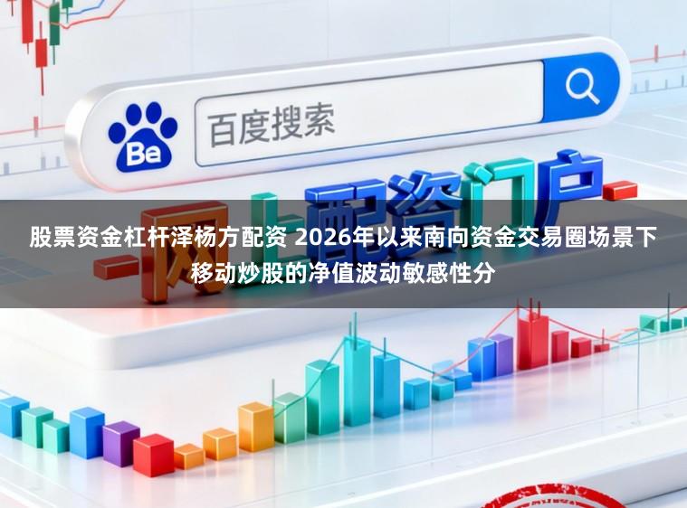 股票资金杠杆泽杨方配资 2026年以来南向资金交易圈场景下移动炒股的净值波动敏感性分