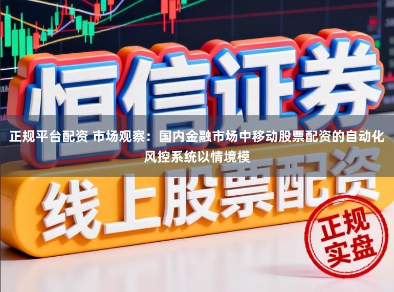 正规平台配资 市场观察：国内金融市场中移动股票配资的自动化风控系统以情境模