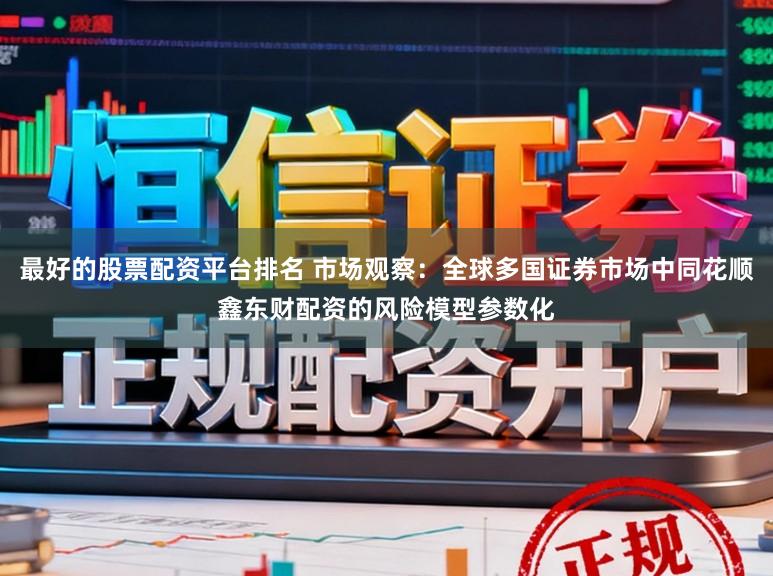 最好的股票配资平台排名 市场观察：全球多国证券市场中同花顺鑫东财配资的风险模型参数化
