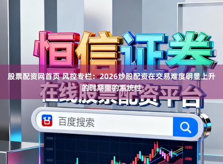 股票配资网首页 风控专栏：2026炒股配资在交易难度明显上升的时期里的系统性