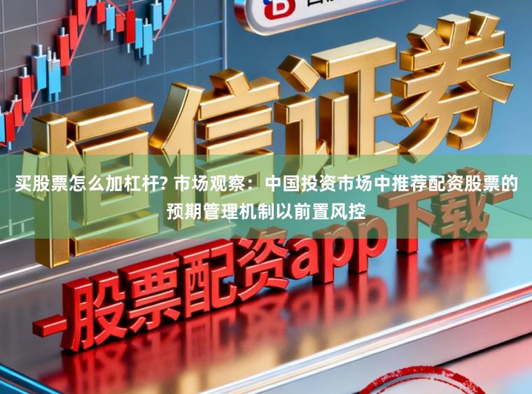 买股票怎么加杠杆? 市场观察：中国投资市场中推荐配资股票的预期管理机制以前置风控