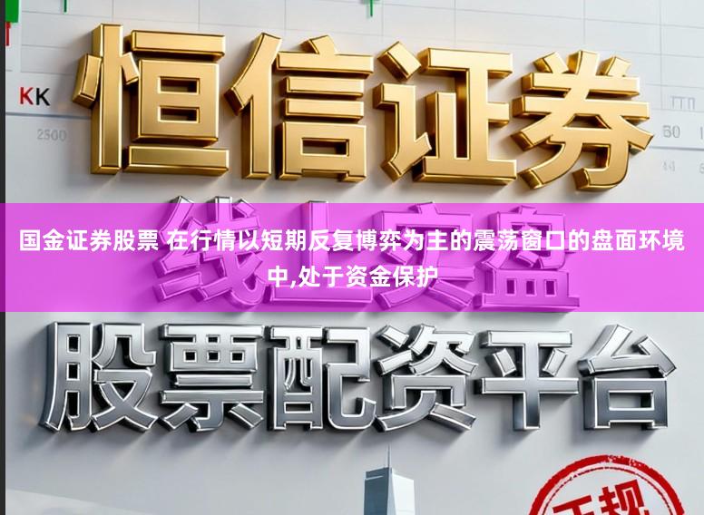 国金证券股票 在行情以短期反复博弈为主的震荡窗口的盘面环境中，处于资金保护