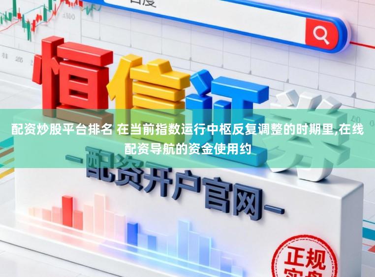 配资炒股平台排名 在当前指数运行中枢反复调整的时期里，在线配资导航的资金使用约