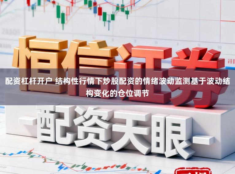 配资杠杆开户 结构性行情下炒股配资的情绪波动监测基于波动结构变化的仓位调节