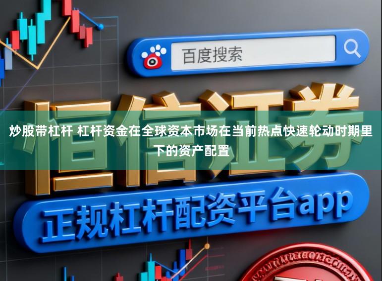 炒股带杠杆 杠杆资金在全球资本市场在当前热点快速轮动时期里下的资产配置