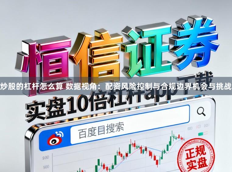 炒股的杠杆怎么算 数据视角：配资风险控制与合规边界机会与挑战