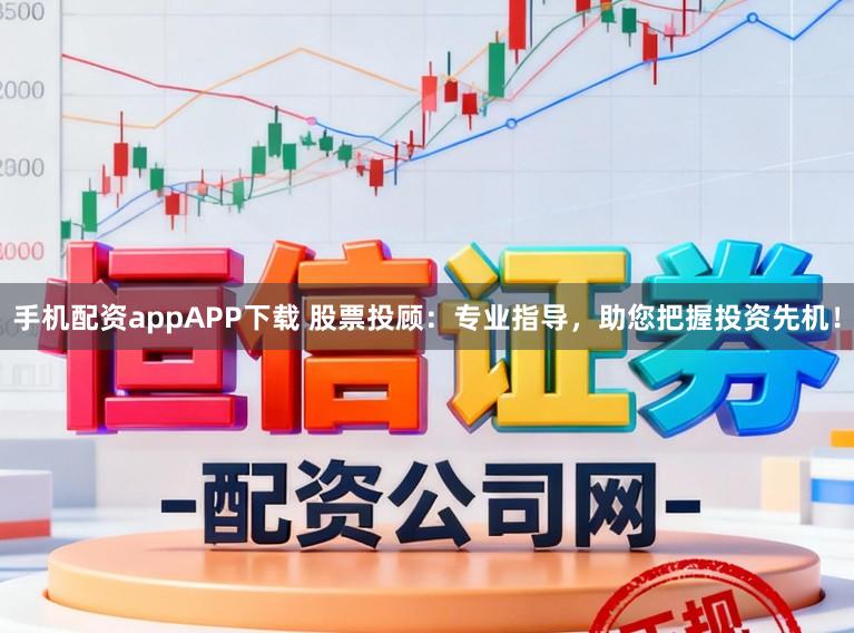 手机配资appAPP下载 股票投顾：专业指导，助您把握投资先机！