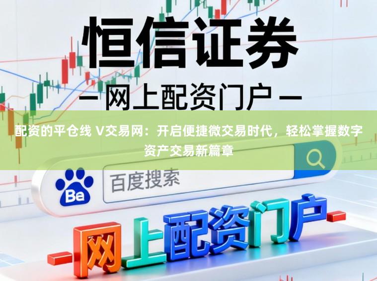 配资的平仓线 V交易网：开启便捷微交易时代，轻松掌握数字资产交易新篇章