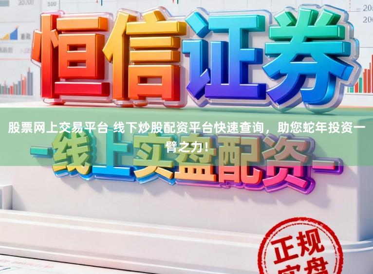 股票网上交易平台 线下炒股配资平台快速查询，助您蛇年投资一臂之力！