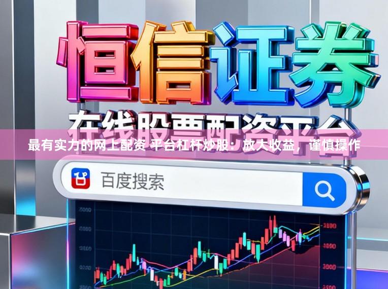 最有实力的网上配资 平台杠杆炒股：放大收益，谨慎操作